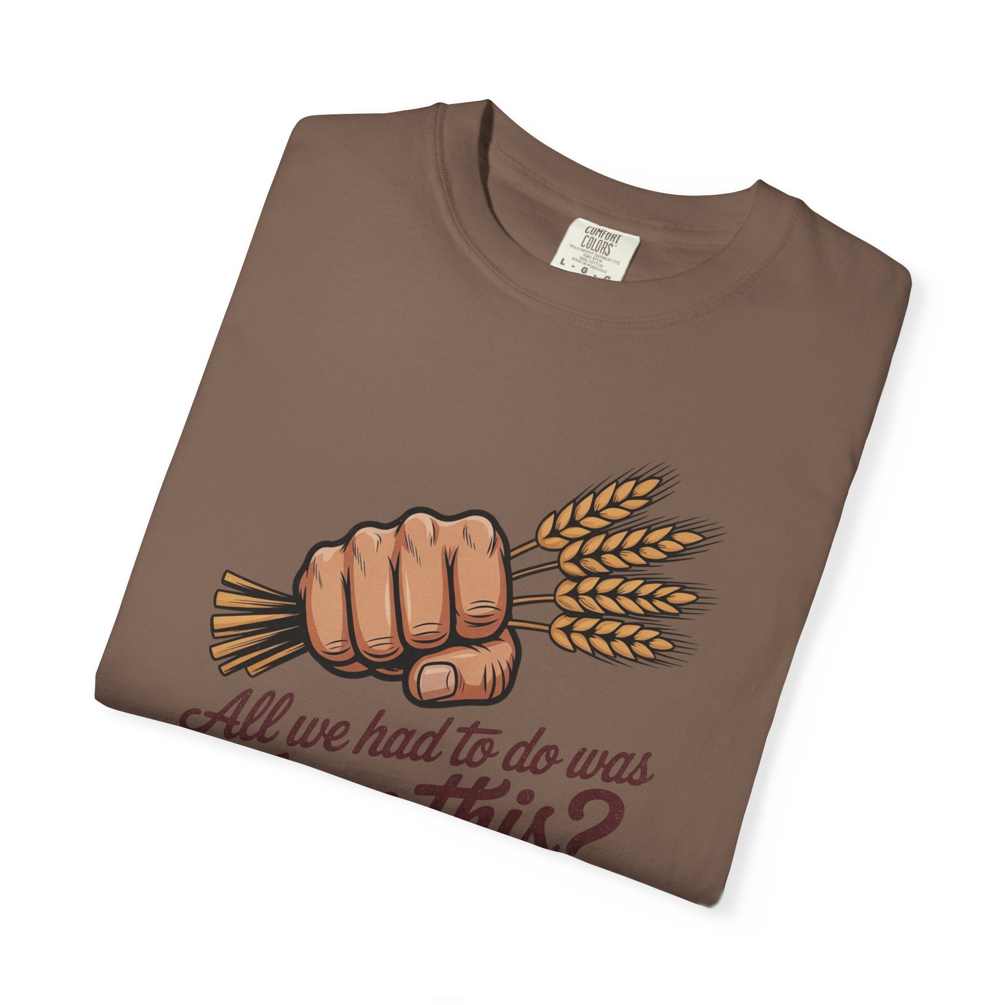 All we had to do was Farm this? T-shirt | Wheat Fist Illustration