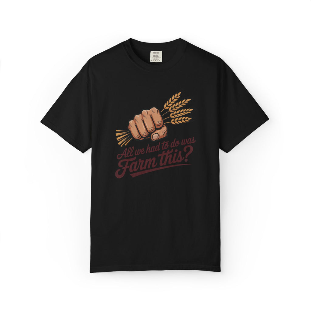 All we had to do was Farm this? T-shirt | Wheat Fist Illustration