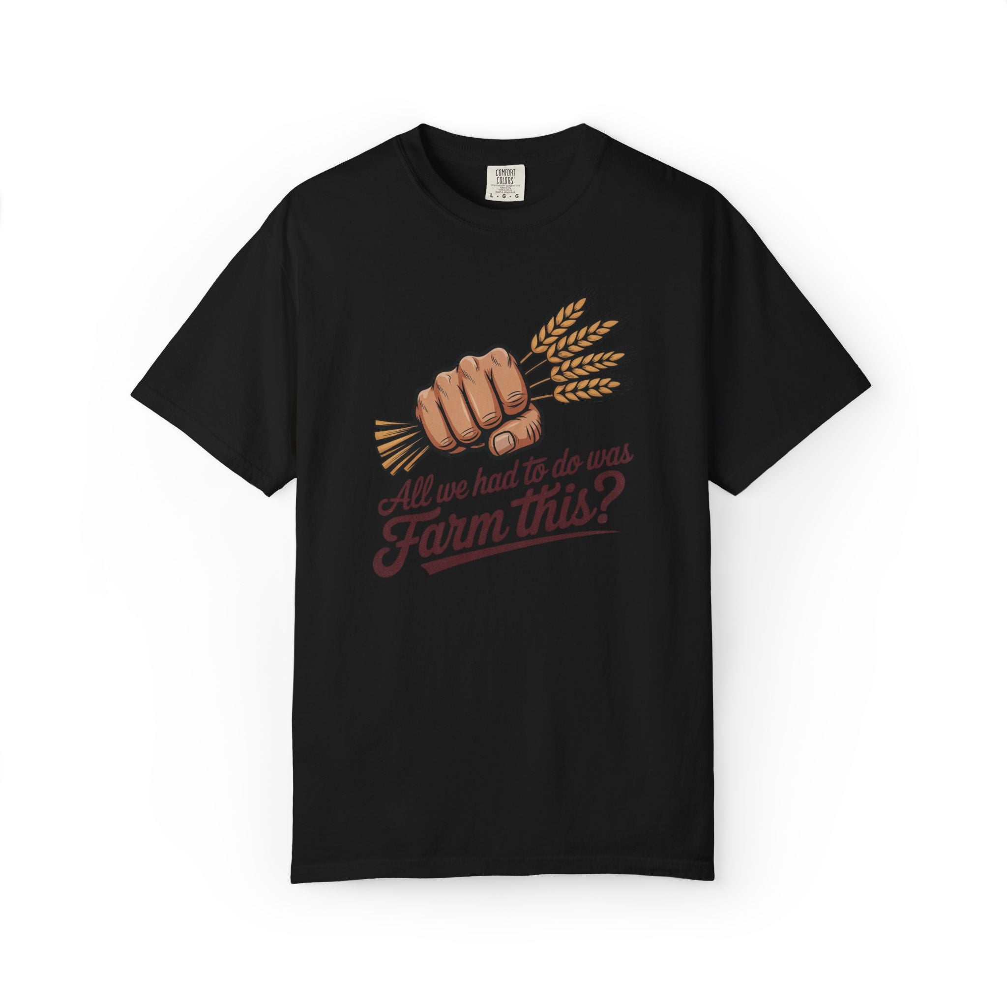 All we had to do was Farm this? T-shirt | Wheat Fist Illustration