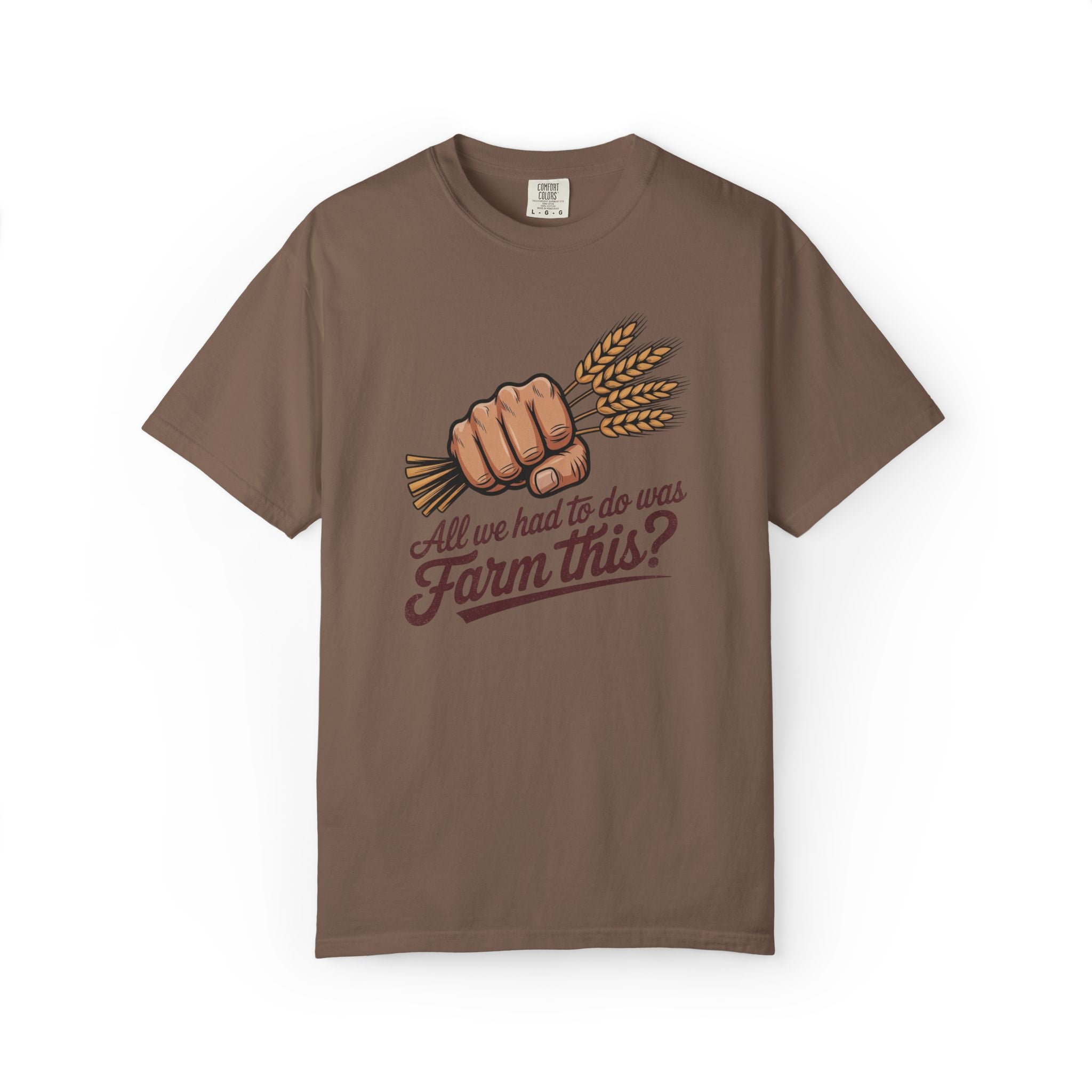 All we had to do was Farm this? T-shirt | Wheat Fist Illustration