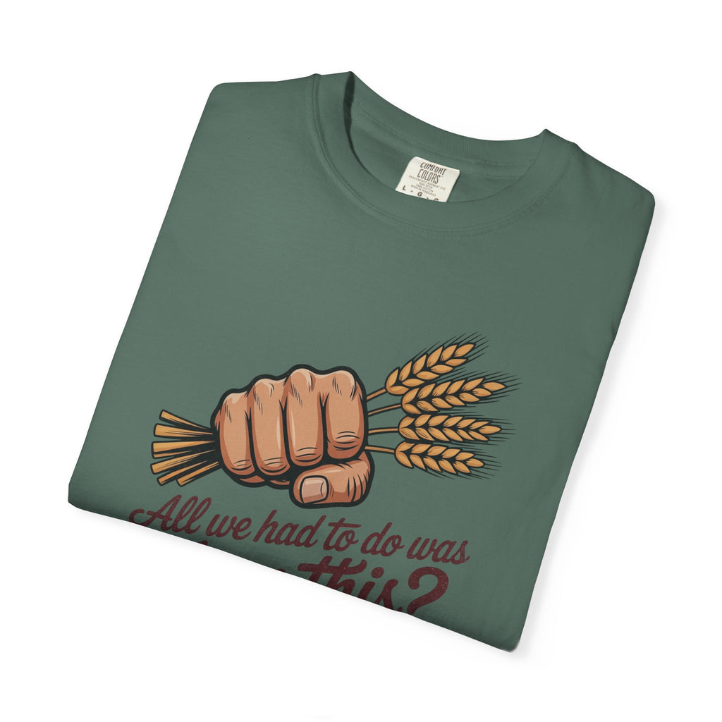 All we had to do was Farm this? T-shirt | Wheat Fist Illustration