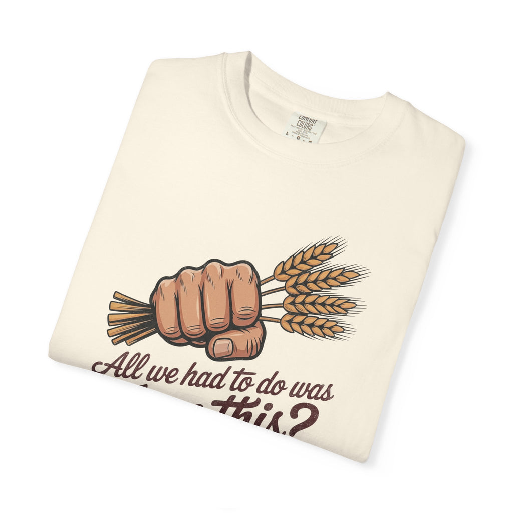 All we had to do was Farm this? T-shirt | Wheat Fist Illustration