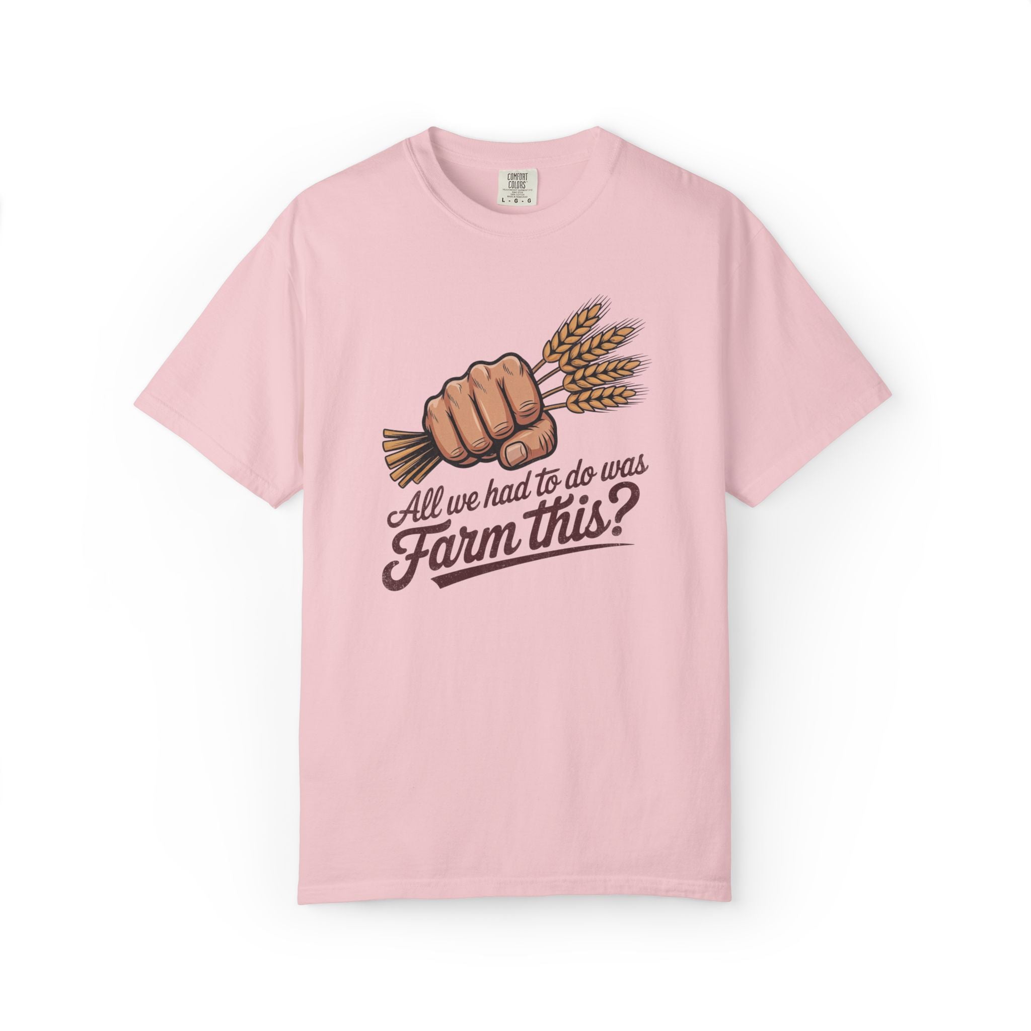 All we had to do was Farm this? T-shirt | Wheat Fist Illustration