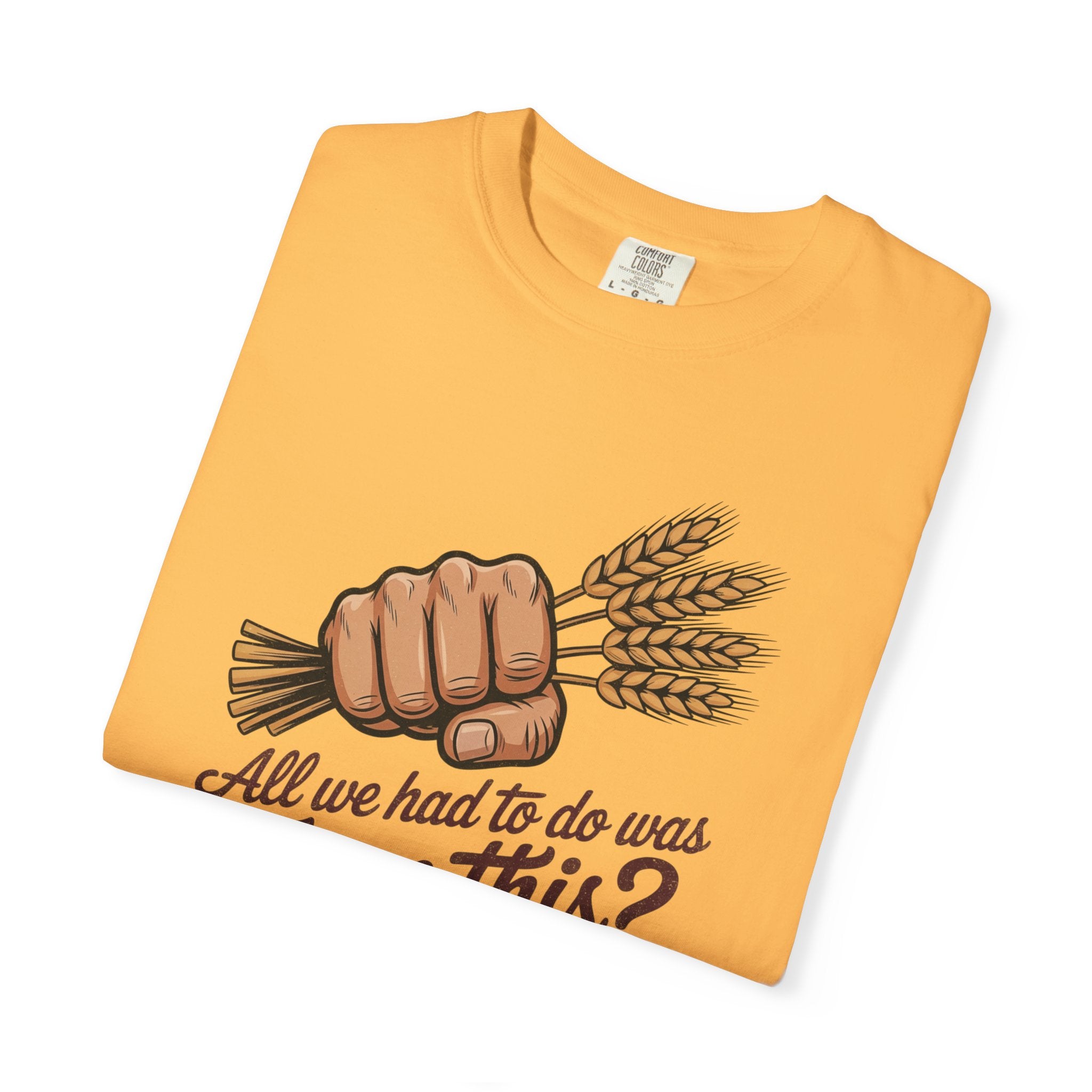 All we had to do was Farm this? T-shirt | Wheat Fist Illustration