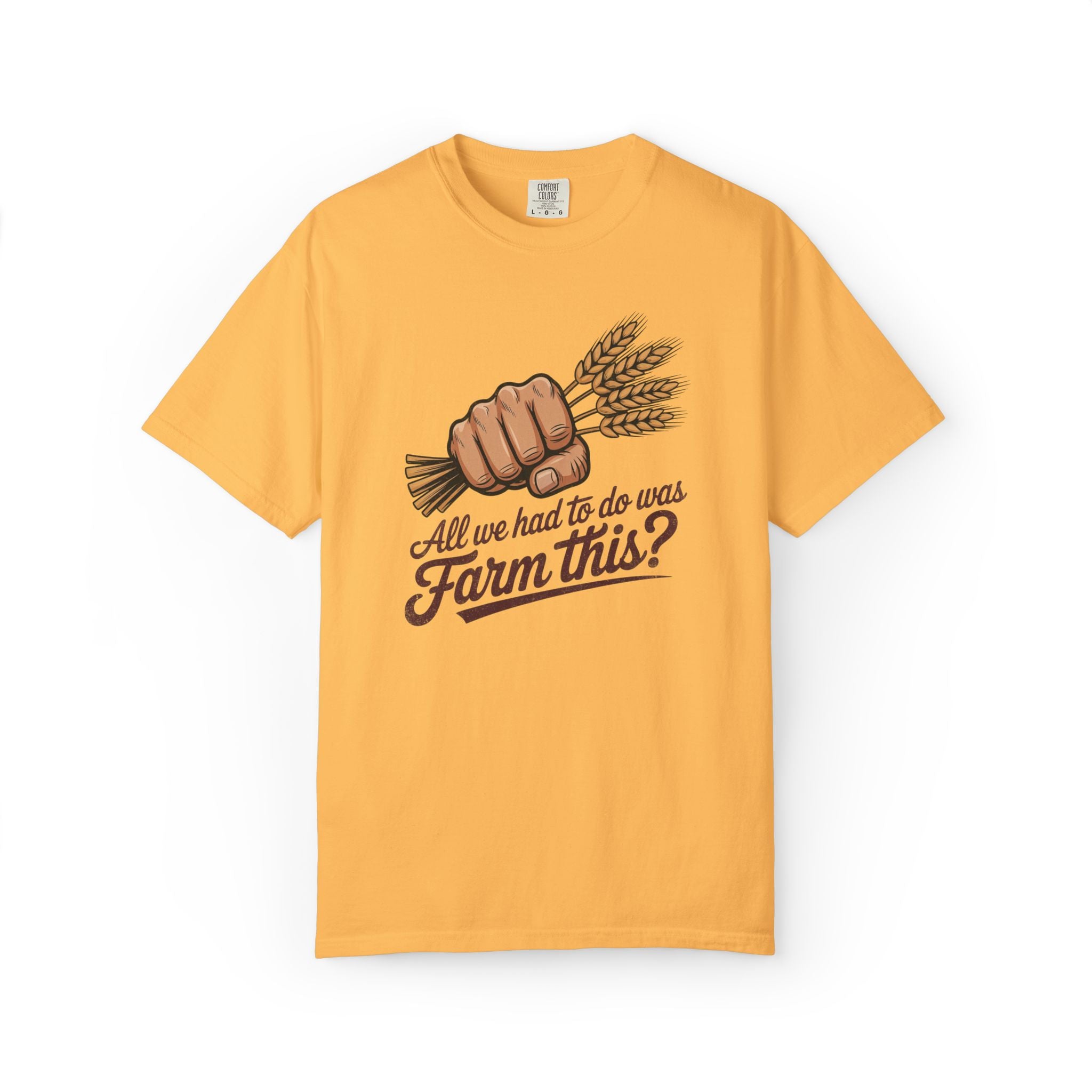 All we had to do was Farm this? T-shirt | Wheat Fist Illustration