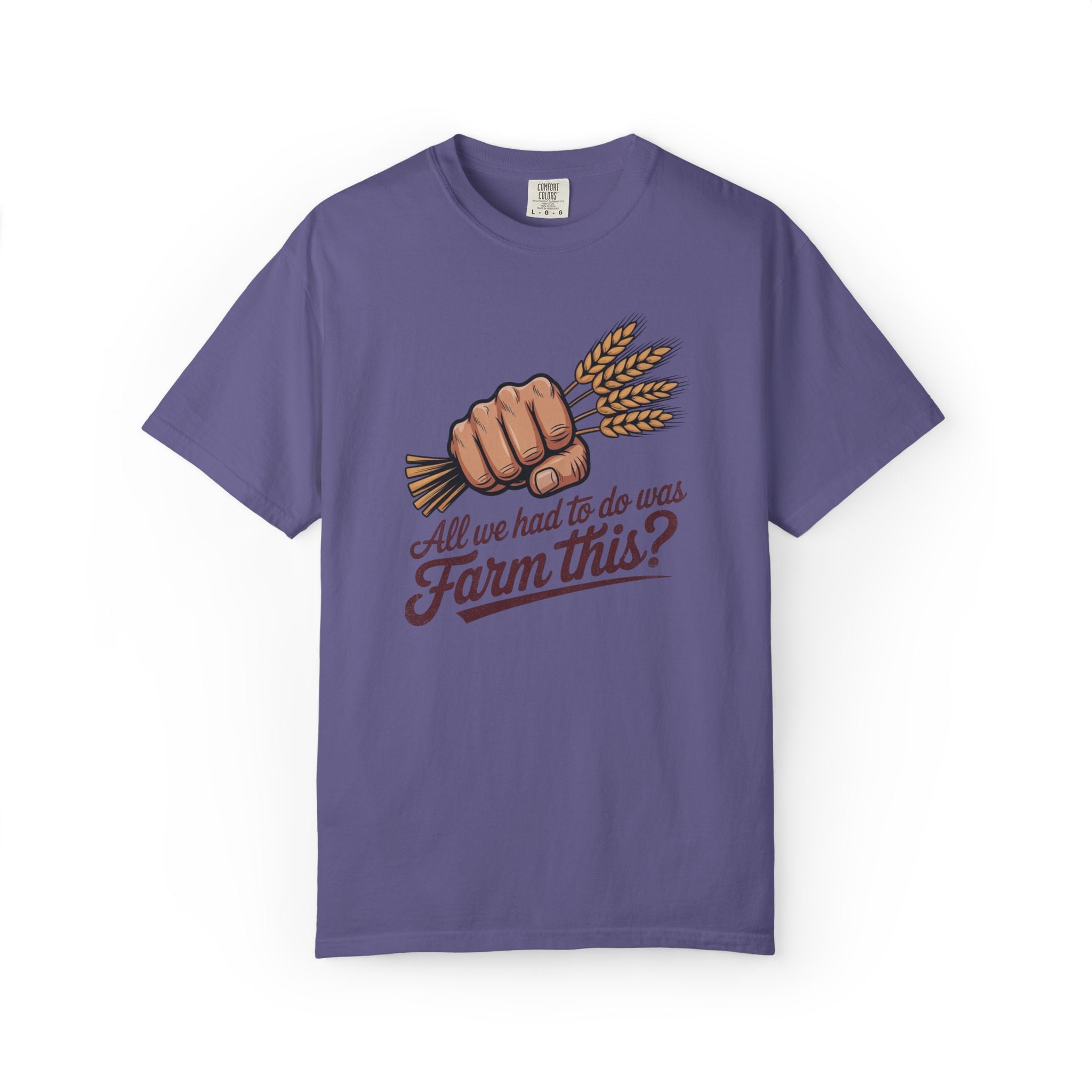 All we had to do was Farm this? T-shirt | Wheat Fist Illustration