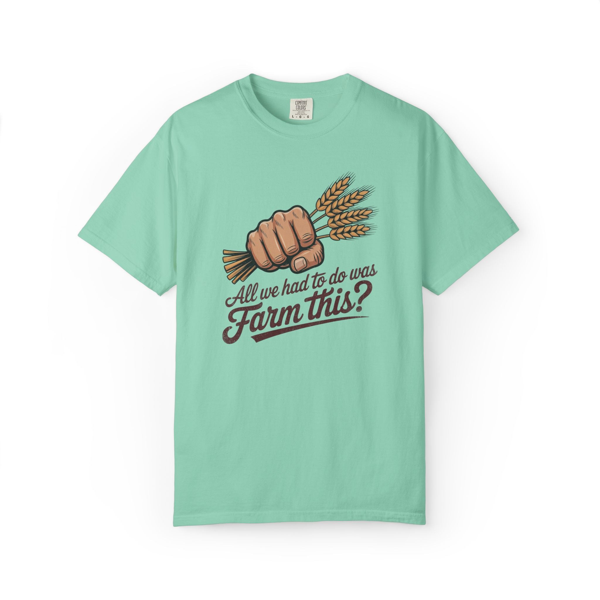 All we had to do was Farm this? T-shirt | Wheat Fist Illustration