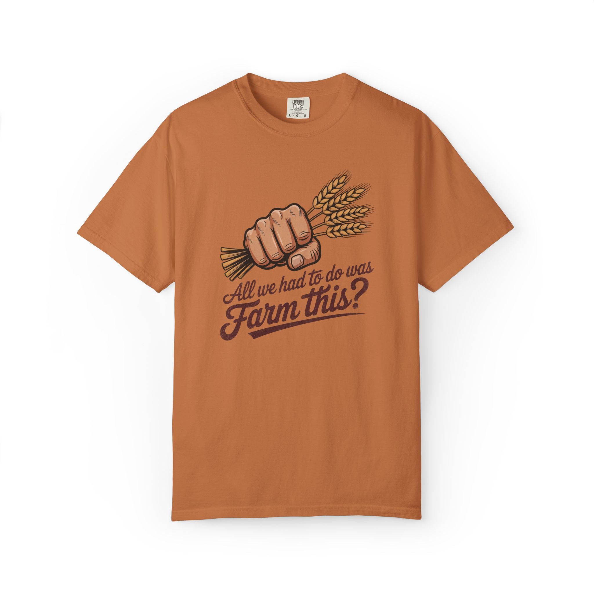 All we had to do was Farm this? T-shirt | Wheat Fist Illustration