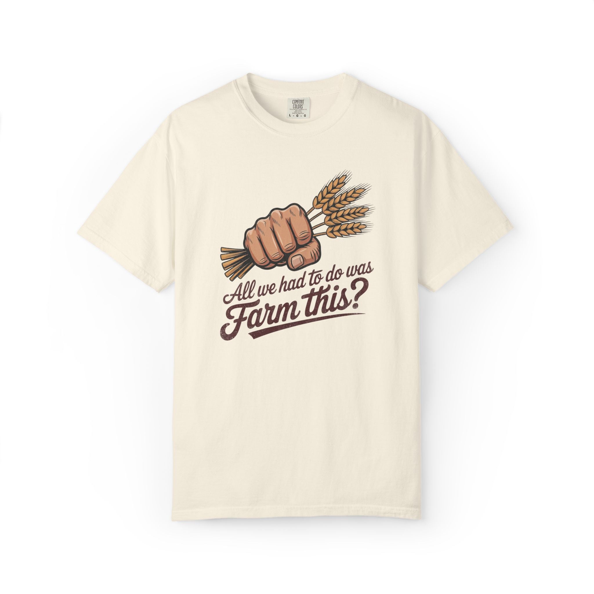 All we had to do was Farm this? T-shirt | Wheat Fist Illustration