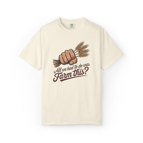 All we had to do was Farm this? T-shirt | Wheat Fist Illustration