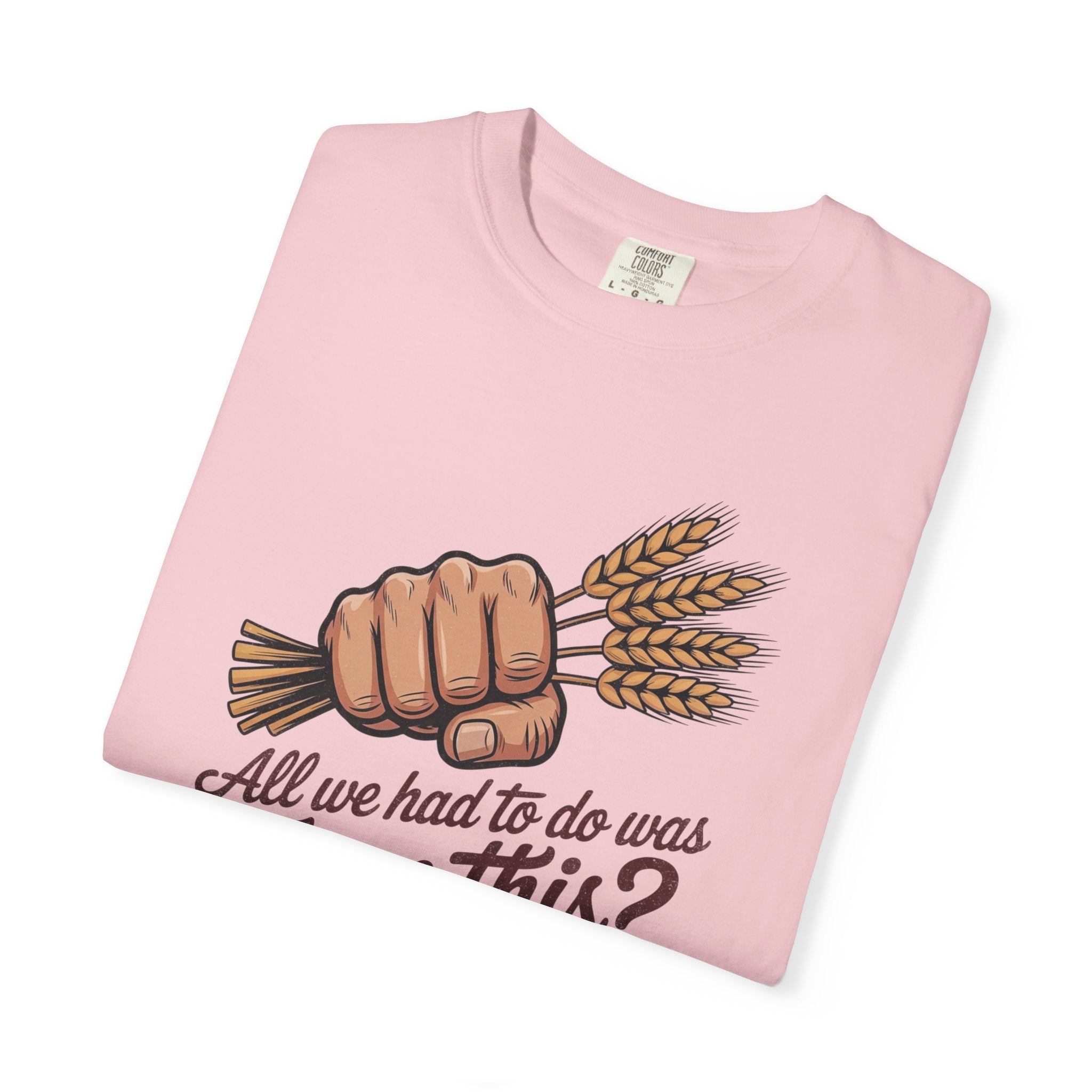 All we had to do was Farm this? T-shirt | Wheat Fist Illustration