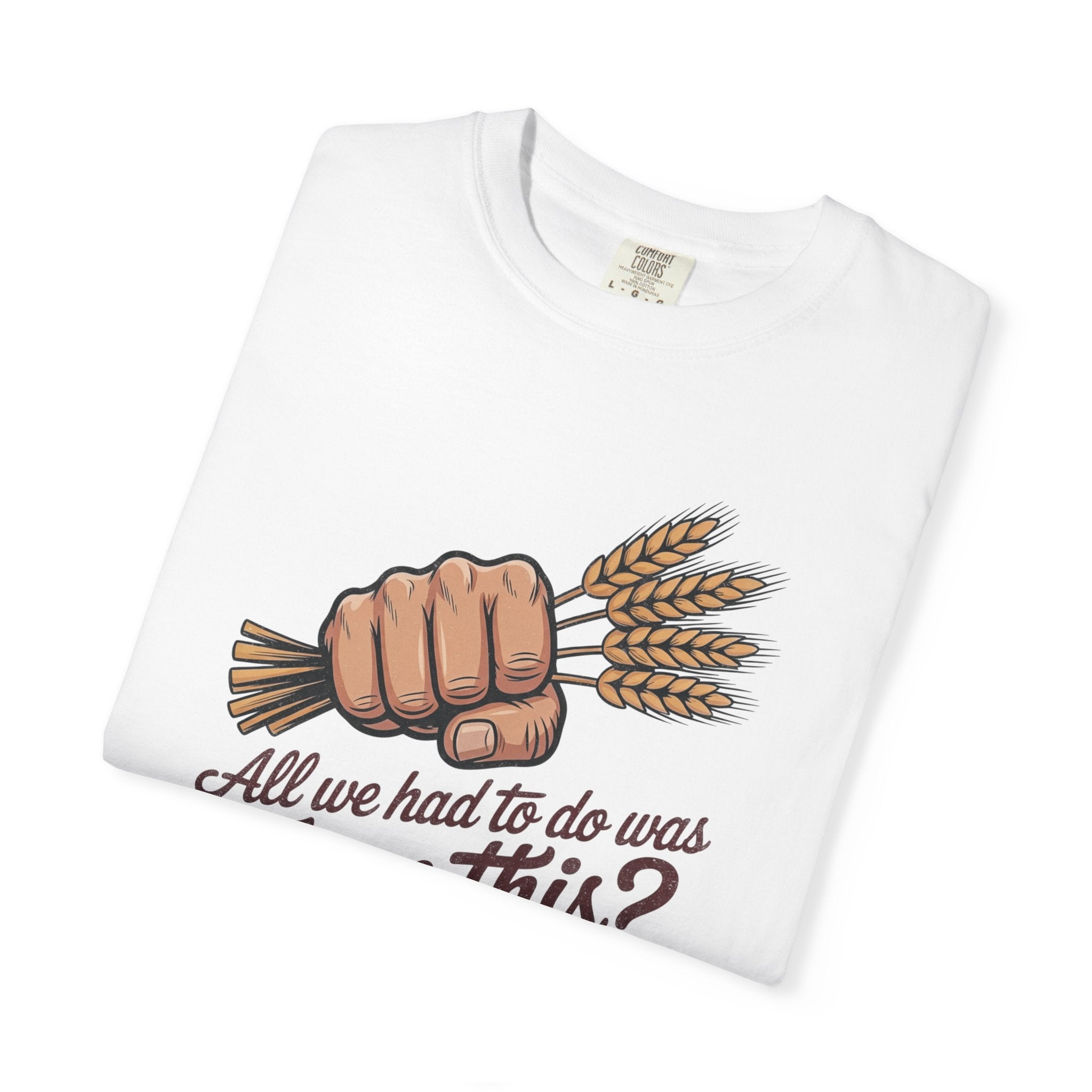 All we had to do was Farm this? T-shirt | Wheat Fist Illustration