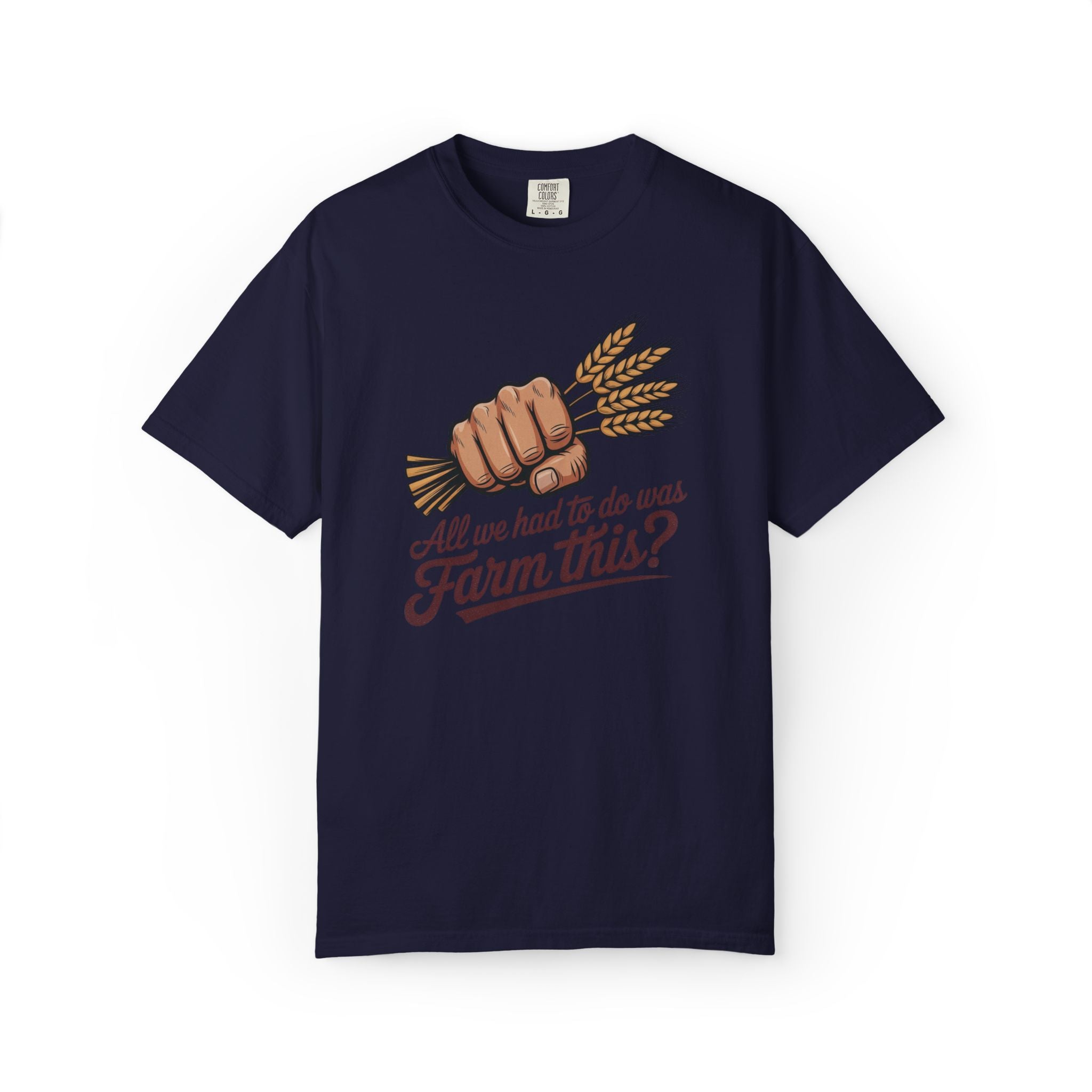 All we had to do was Farm this? T-shirt | Wheat Fist Illustration
