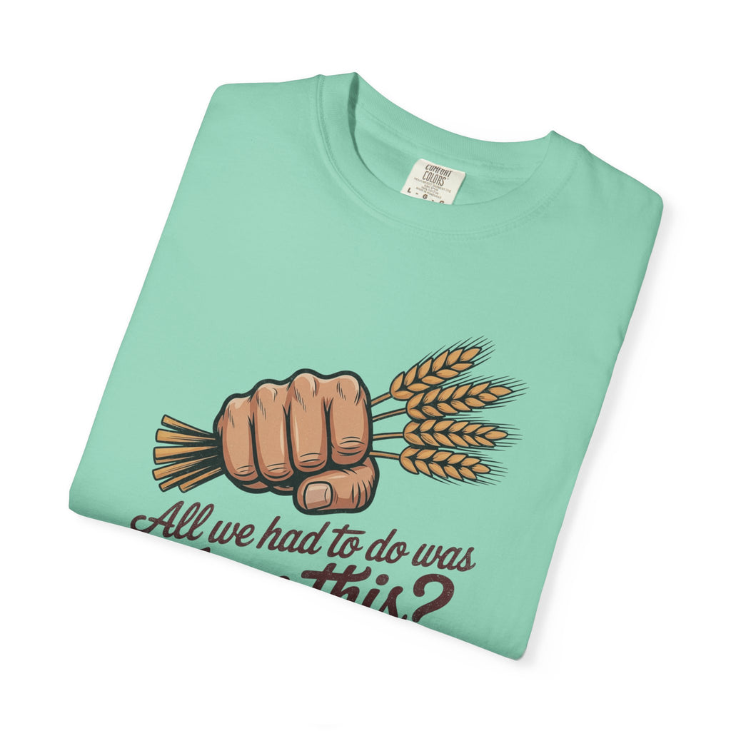 All we had to do was Farm this? T-shirt | Wheat Fist Illustration