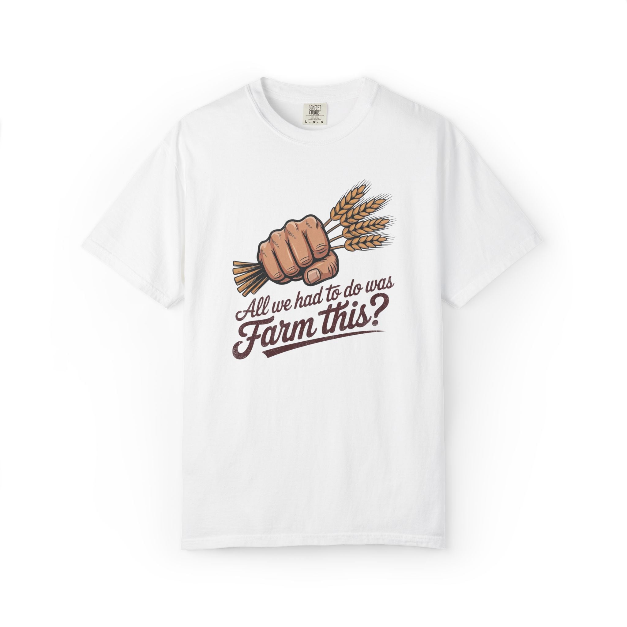 All we had to do was Farm this? T-shirt | Wheat Fist Illustration